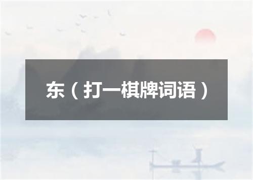 东（打一棋牌词语）