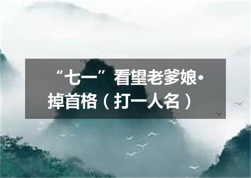 “七一”看望老爹娘·掉首格（打一人名）