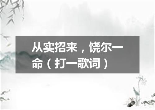 从实招来，饶尔一命（打一歌词）