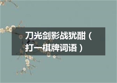 刀光剑影战犹酣（打一棋牌词语）