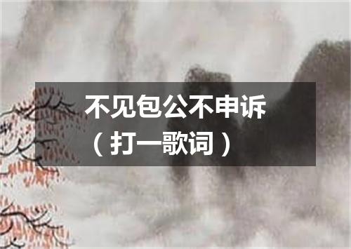 不见包公不申诉（打一歌词）