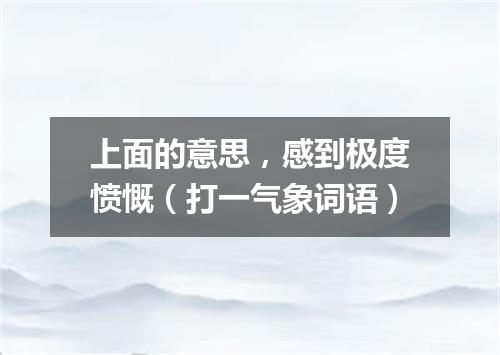 上面的意思，感到极度愤慨（打一气象词语）