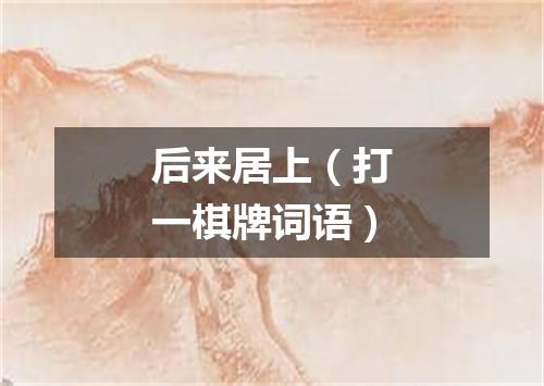 后来居上（打一棋牌词语）