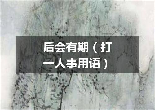 后会有期（打一人事用语）