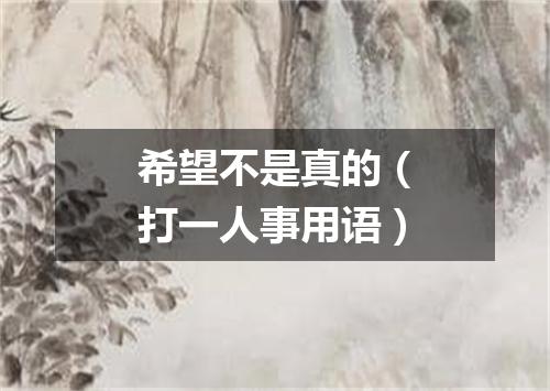 希望不是真的（打一人事用语）