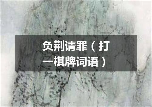 负荆请罪（打一棋牌词语）