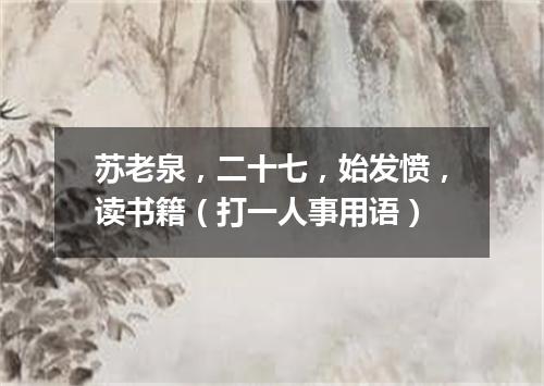 苏老泉，二十七，始发愤，读书籍（打一人事用语）