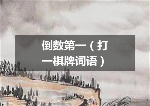 倒数第一（打一棋牌词语）