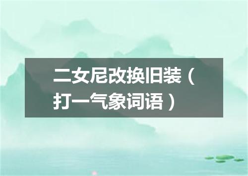 二女尼改换旧装（打一气象词语）