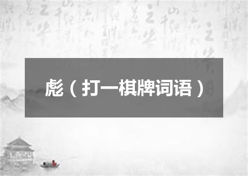 彪（打一棋牌词语）