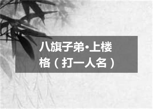 八旗子弟·上楼格（打一人名）