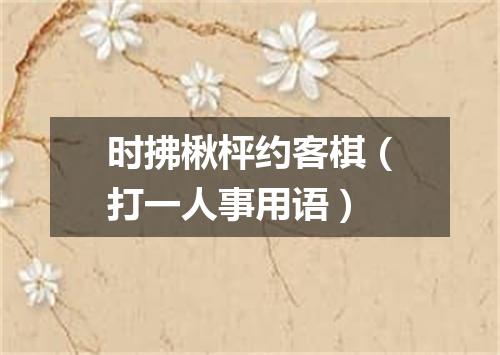 时拂楸枰约客棋（打一人事用语）