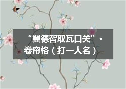 “翼德智取瓦口关”·卷帘格（打一人名）