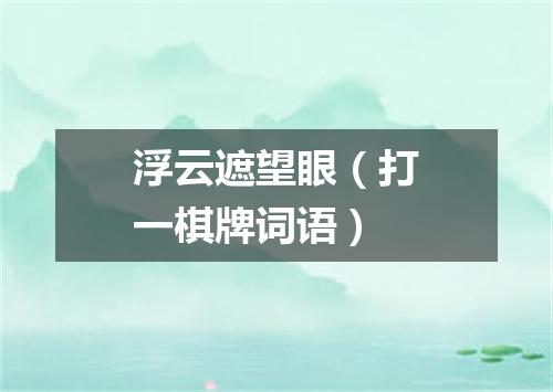 浮云遮望眼（打一棋牌词语）