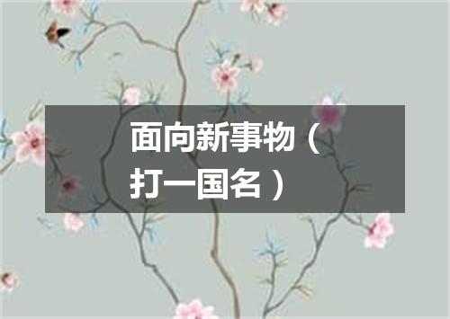 面向新事物（打一国名）