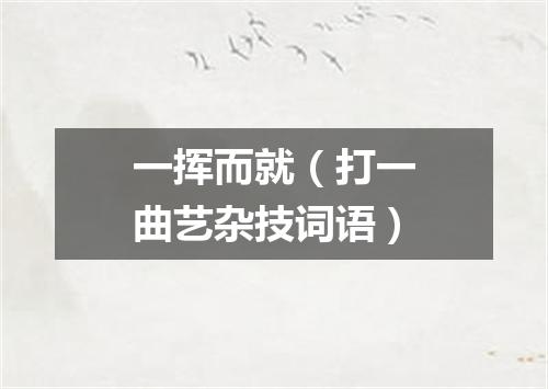 一挥而就（打一曲艺杂技词语）
