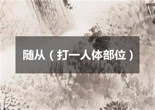 随从（打一人体部位）