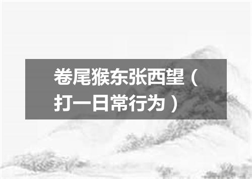 卷尾猴东张西望（打一日常行为）