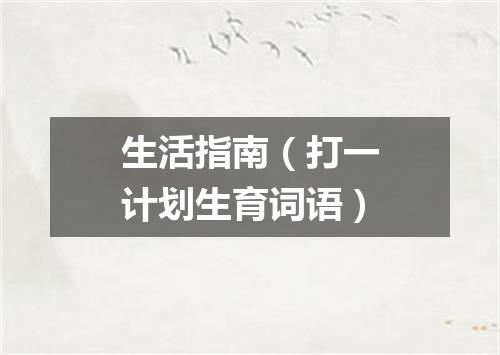 生活指南（打一计划生育词语）