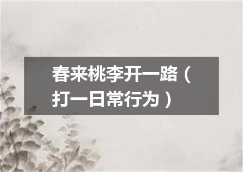 春来桃李开一路（打一日常行为）