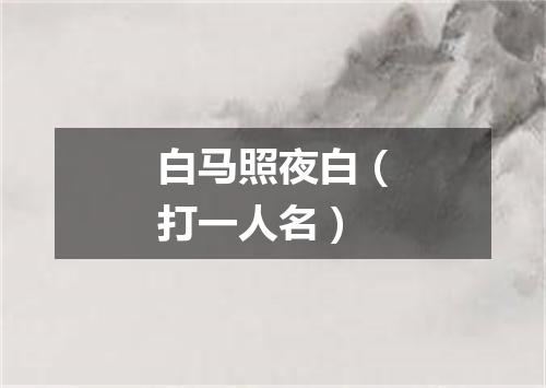 白马照夜白（打一人名）