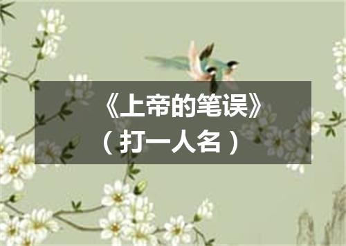 《上帝的笔误》（打一人名）