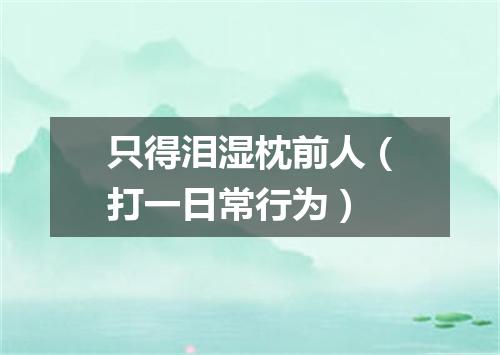 只得泪湿枕前人（打一日常行为）