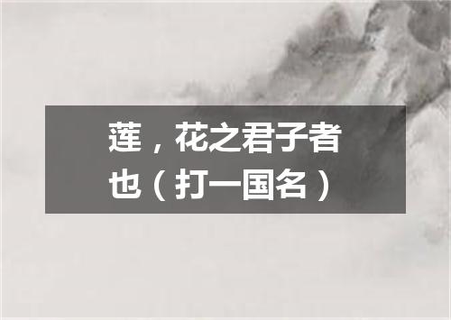 莲，花之君子者也（打一国名）