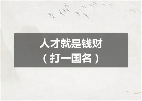 人才就是钱财（打一国名）