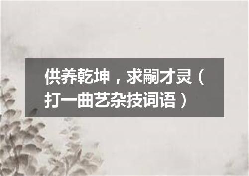 供养乾坤，求嗣才灵（打一曲艺杂技词语）