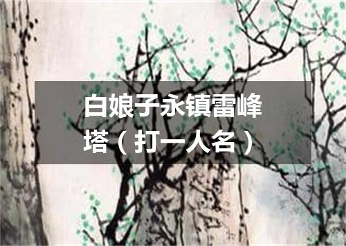 白娘子永镇雷峰塔（打一人名）