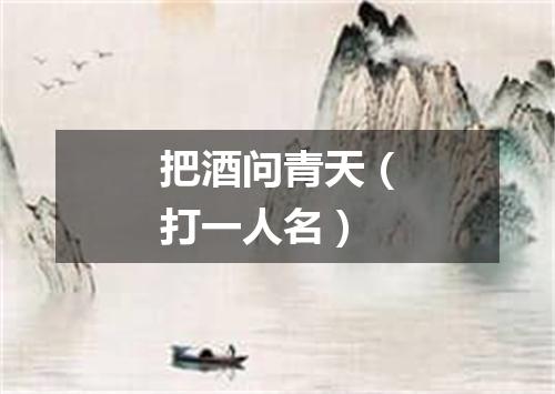 把酒问青天（打一人名）