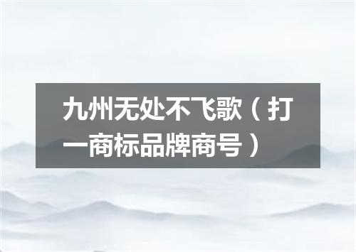 九州无处不飞歌（打一商标品牌商号）