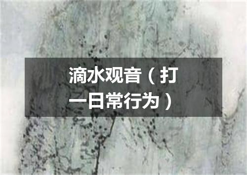 滴水观音（打一日常行为）