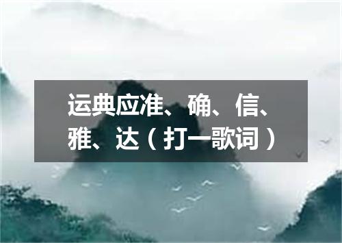运典应准、确、信、雅、达（打一歌词）