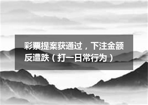 彩票提案获通过，下注金额反遭跌（打一日常行为）