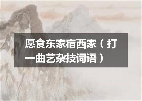 愿食东家宿西家（打一曲艺杂技词语）