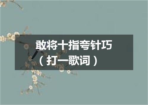 敢将十指夸针巧（打一歌词）