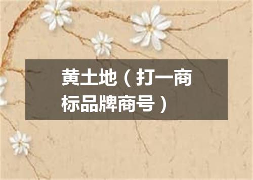 黄土地（打一商标品牌商号）