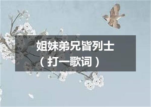 姐妹弟兄皆列士（打一歌词）