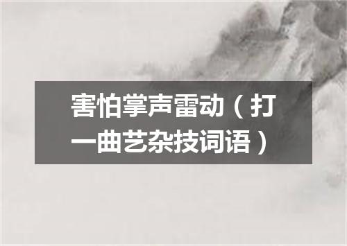 害怕掌声雷动（打一曲艺杂技词语）
