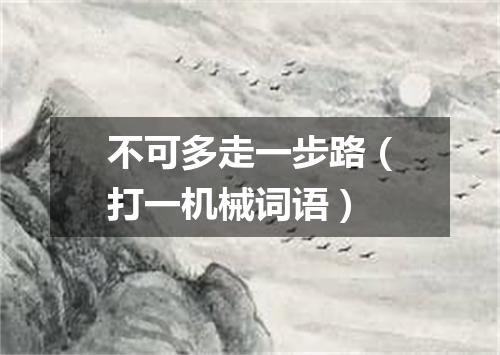 不可多走一步路（打一机械词语）