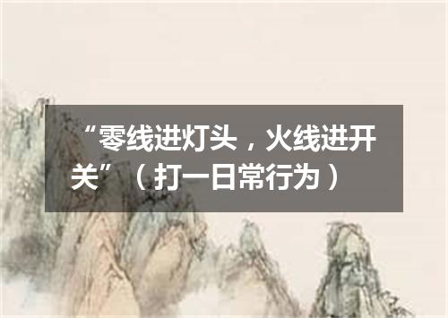 “零线进灯头，火线进开关”（打一日常行为）