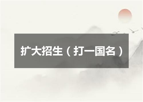 扩大招生（打一国名）