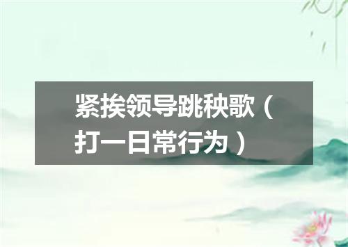 紧挨领导跳秧歌（打一日常行为）