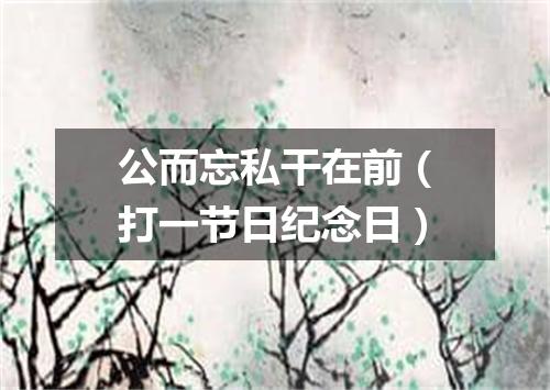 公而忘私干在前（打一节日纪念日）