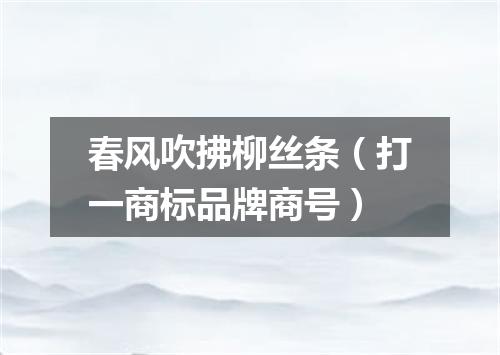 春风吹拂柳丝条（打一商标品牌商号）
