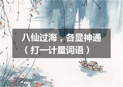 八仙过海，各显神通（打一计量词语）