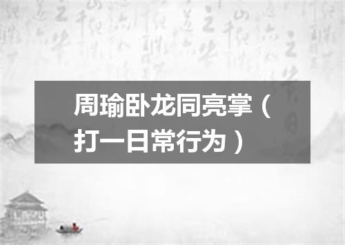 周瑜卧龙同亮掌（打一日常行为）