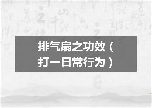 排气扇之功效（打一日常行为）